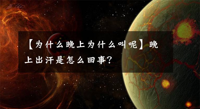 【為什么晚上為什么叫呢】晚上出汗是怎么回事？