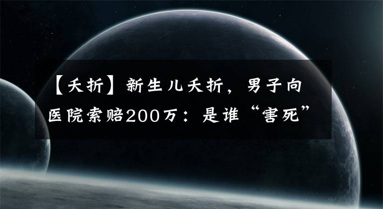 【夭折】新生兒夭折，男子向醫(yī)院索賠200萬：是誰“害死”了那個孩子？