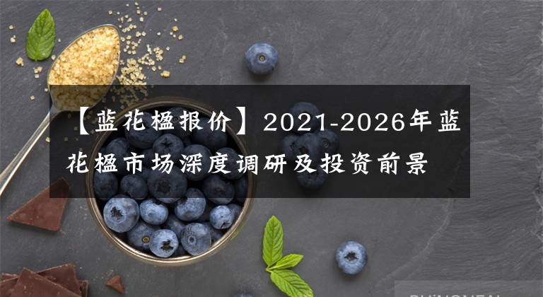 【藍花楹報價】2021-2026年藍花楹市場深度調(diào)研及投資前景可行性分析預(yù)測報告