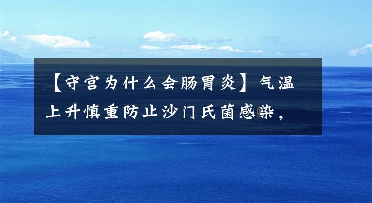 【守宮為什么會腸胃炎】氣溫上升慎重防止沙門氏菌感染，兒童、老人、孕婦等人容易感染