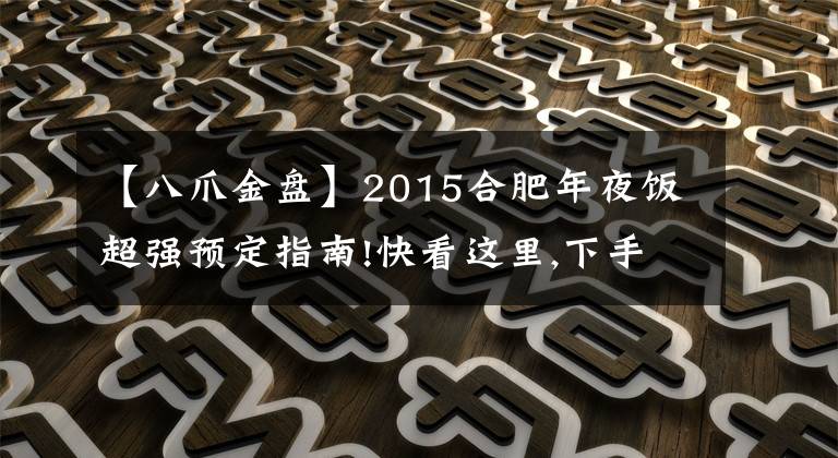 【八爪金盤】2015合肥年夜飯超強(qiáng)預(yù)定指南!快看這里,下手得趁早