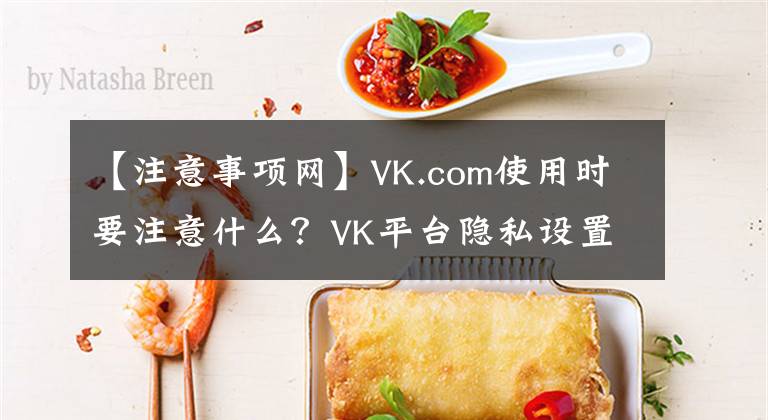 【注意事項網(wǎng)】VK.com使用時要注意什么？VK平臺隱私設置注意事項