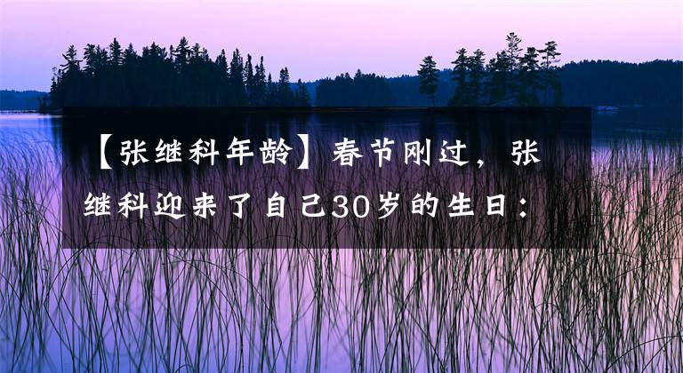 【張繼科年齡】春節(jié)剛過，張繼科迎來了自己30歲的生日：老將未來，仍充滿變數(shù)！