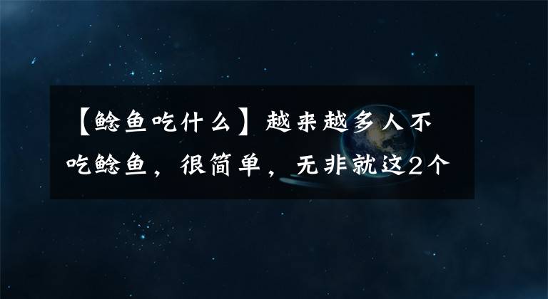 【鯰魚(yú)吃什么】越來(lái)越多人不吃鯰魚(yú)，很簡(jiǎn)單，無(wú)非就這2個(gè)原因