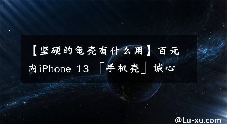 【堅(jiān)硬的龜殼有什么用】百元內(nèi)iPhone 13 「手機(jī)殼」誠(chéng)心推薦