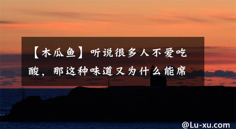 【木瓜魚(yú)】聽(tīng)說(shuō)很多人不愛(ài)吃酸，那這種味道又為什么能席卷大江南北？