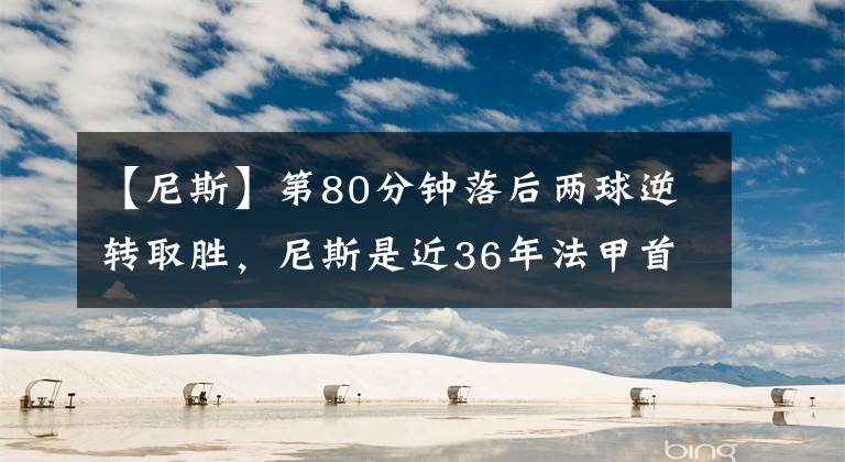 【尼斯】第80分鐘落后兩球逆轉(zhuǎn)取勝，尼斯是近36年法甲首隊(duì)