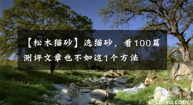 【松木貓砂】選貓砂，看100篇測評文章也不如這1個方法