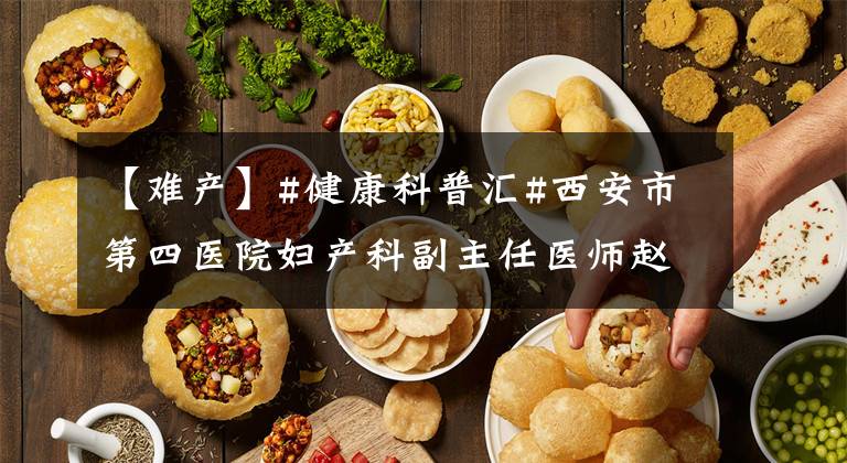 【難產(chǎn)】#健康科普匯#西安市第四醫(yī)院婦產(chǎn)科副主任醫(yī)師趙健醫(yī)生為您講一講——難產(chǎn)是什么？