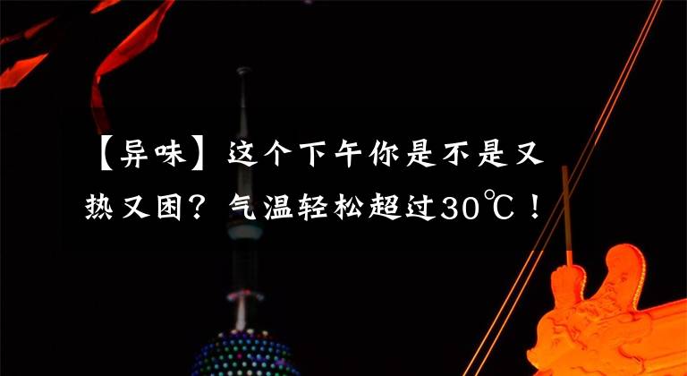 【異味】這個(gè)下午你是不是又熱又困？氣溫輕松超過30℃！杭州難道要一秒入夏？