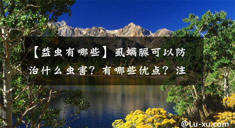 【益蟲有哪些】虱螨脲可以防治什么蟲害？有哪些優(yōu)點(diǎn)？注意7個(gè)細(xì)節(jié)