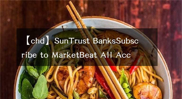 【chd】SunTrust BanksSubscribe to MarketBeat All Access for the recommendation accuracy rating：維持切遲-杜威