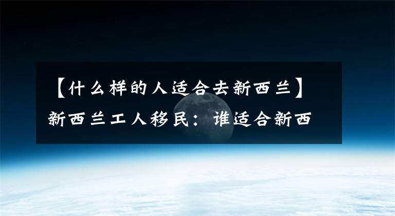 【什么樣的人適合去新西蘭】新西蘭工人移民：誰適合新西蘭照顧者？