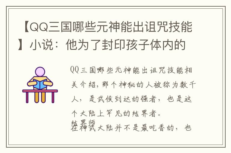 【QQ三國(guó)哪些元神能出詛咒技能】小說(shuō)：他為了封印孩子體內(nèi)的力量，不惜損耗壽命，也要完成