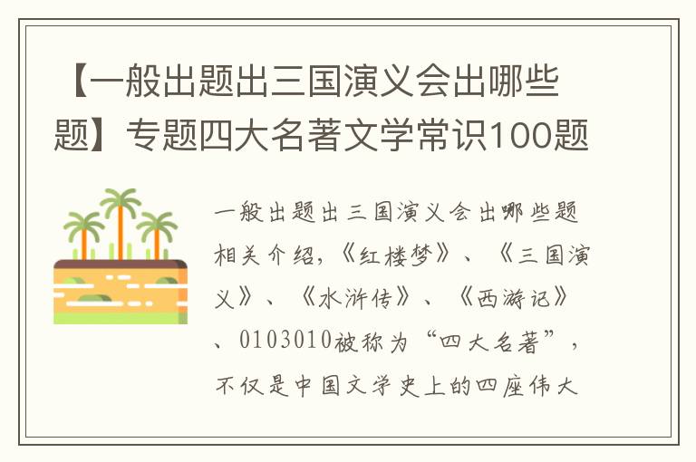 【一般出題出三國演義會(huì)出哪些題】專題四大名著文學(xué)常識(shí)100題，小中高考試都要考?。ǜ酱鸢福﹟ 可打印