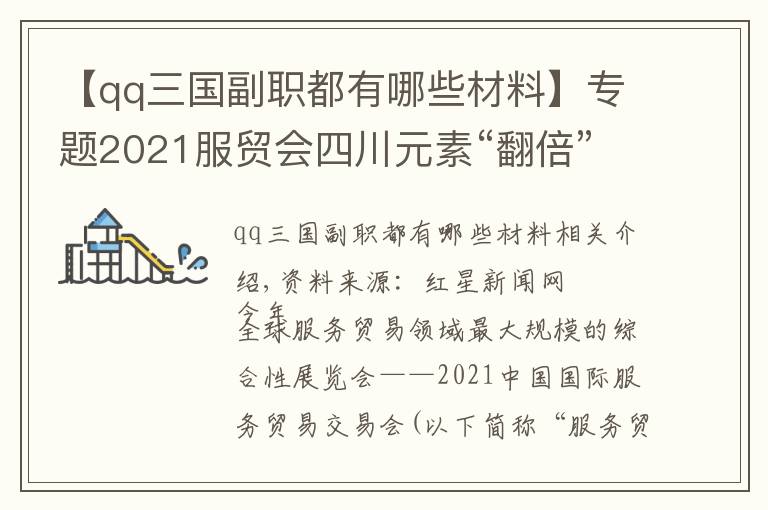 【qq三國副職都有哪些材料】專題2021服貿(mào)會四川元素“翻倍”，特色文創(chuàng)、高端環(huán)保設(shè)備引關(guān)注