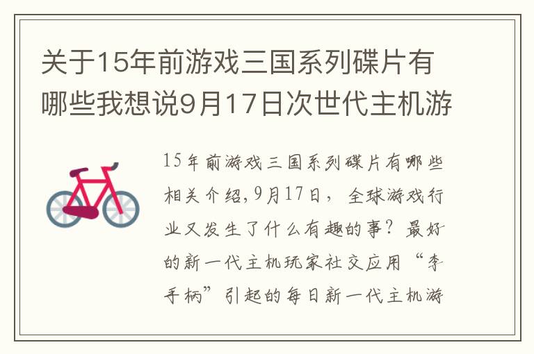 關(guān)于15年前游戲三國系列碟片有哪些我想說9月17日次世代主機(jī)游戲要聞回顧