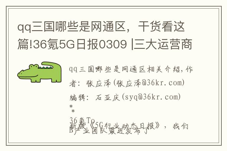 qq三國(guó)哪些是網(wǎng)通區(qū)，干貨看這篇!36氪5G日?qǐng)?bào)0309 |三大運(yùn)營(yíng)商5G今年最大壓力是一年增加幾百億的電費(fèi)，中美韓三國(guó)5G用戶已達(dá) 3.15 億