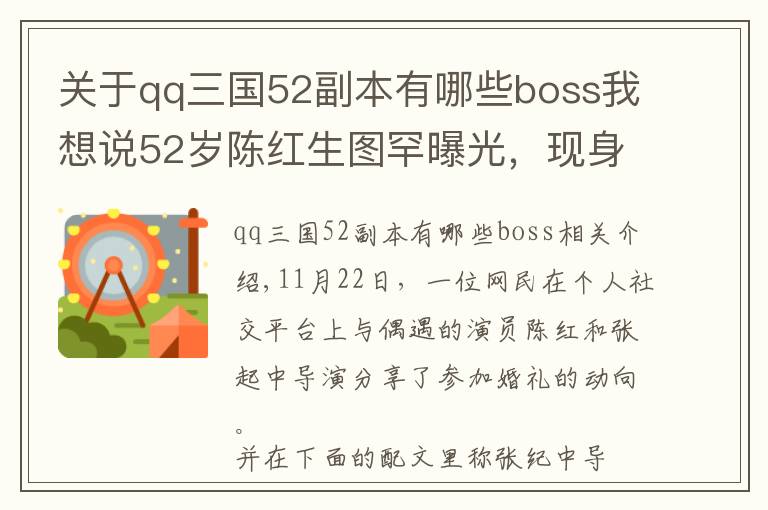 關于qq三國52副本有哪些boss我想說52歲陳紅生圖罕曝光，現身婚禮氣場太強，與張紀中同框似父女？