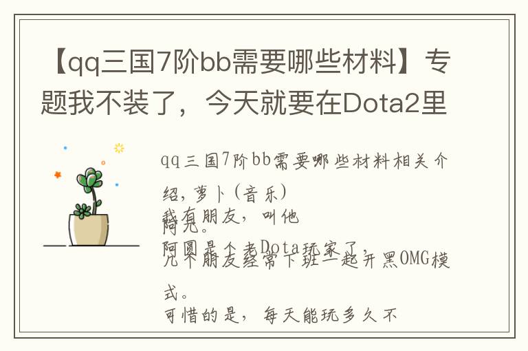 【qq三國(guó)7階bb需要哪些材料】專(zhuān)題我不裝了，今天就要在Dota2里花錢(qián)當(dāng)?shù)?></a></div>
              <div   id=