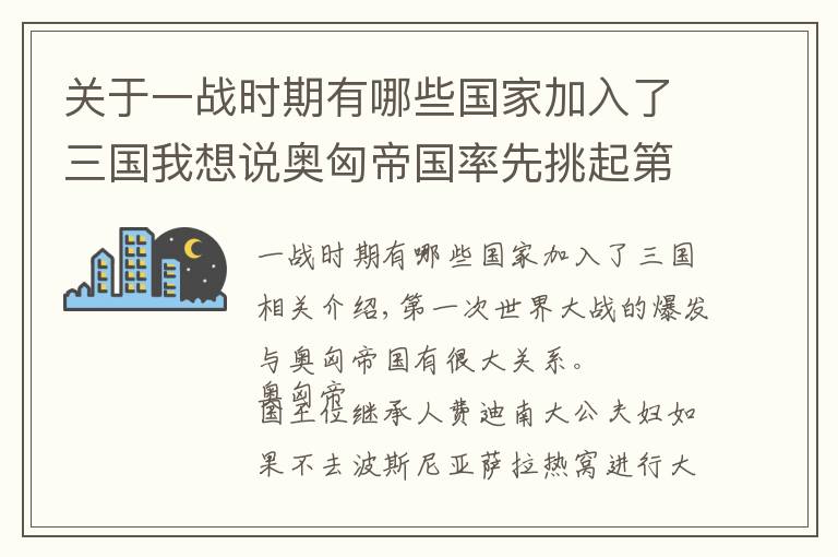 關(guān)于一戰(zhàn)時(shí)期有哪些國家加入了三國我想說奧匈帝國率先挑起第一次世界大戰(zhàn)，戰(zhàn)后分裂成10個(gè)國家