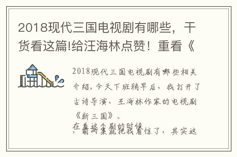 2018現(xiàn)代三國(guó)電視劇有哪些，干貨看這篇!給汪海林點(diǎn)贊！重看《新三國(guó)》，前兩集就給我驚人，劇本太好