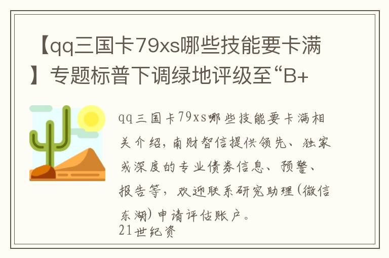 【qq三國(guó)卡79xs哪些技能要卡滿】專題標(biāo)普下調(diào)綠地評(píng)級(jí)至“B+”展望“負(fù)面”，惠譽(yù)下調(diào)當(dāng)代置業(yè)評(píng)級(jí)丨預(yù)警內(nèi)參（第四十九期）