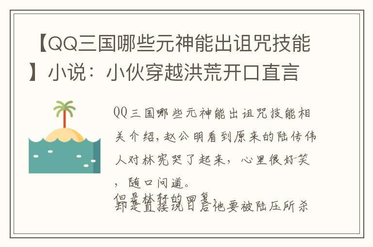 【QQ三國(guó)哪些元神能出詛咒技能】小說(shuō)：小伙穿越洪荒開(kāi)口直言圣人不行，卻不知圣人棋子都在他身邊