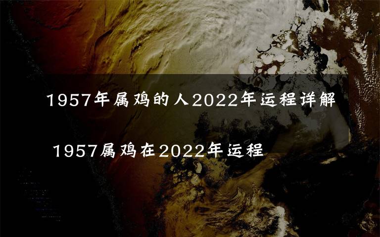 1957年屬雞的人2022年運(yùn)程詳解
 1957屬雞在2022年運(yùn)程