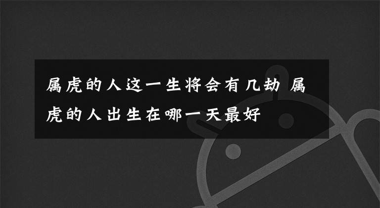 屬虎的人這一生將會有幾劫 屬虎的人出生在哪一天最好