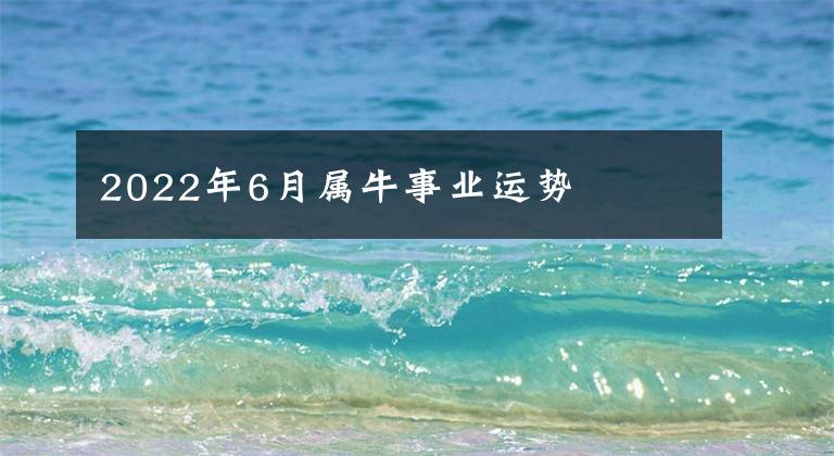 2022年6月屬牛事業(yè)運勢