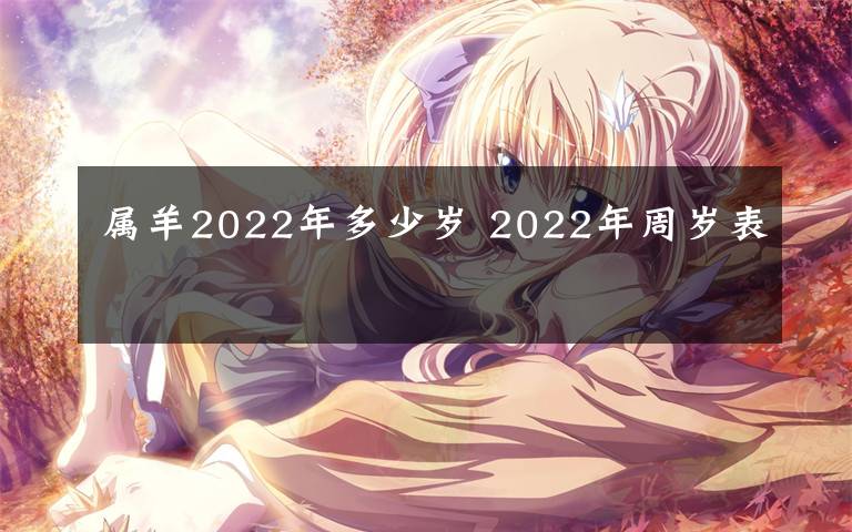 屬羊2022年多少歲 2022年周歲表