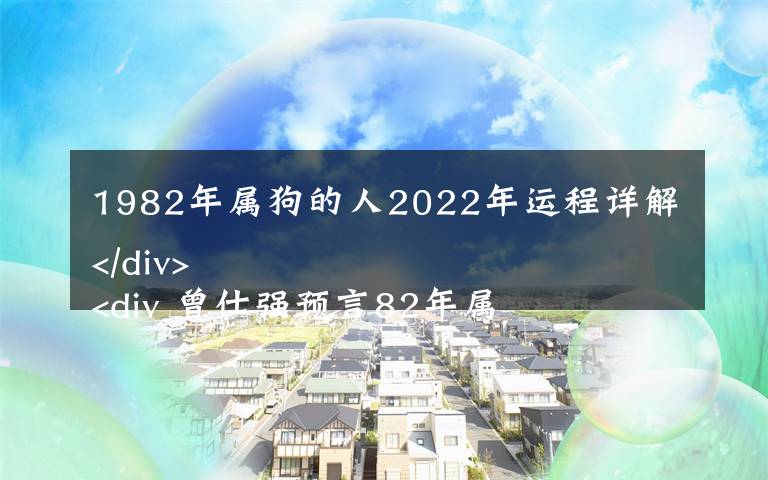 1982年屬狗的人2022年運(yùn)程詳解
 曾仕強(qiáng)預(yù)言82年屬狗人