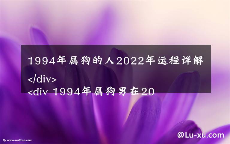 1994年屬狗的人2022年運(yùn)程詳解
 1994年屬狗男在2022年的全年運(yùn)勢(shì)