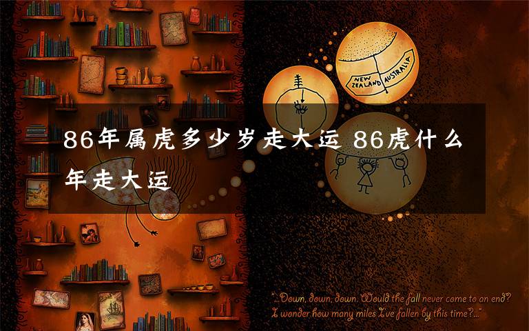 86年屬虎多少歲走大運(yùn) 86虎什么年走大運(yùn)