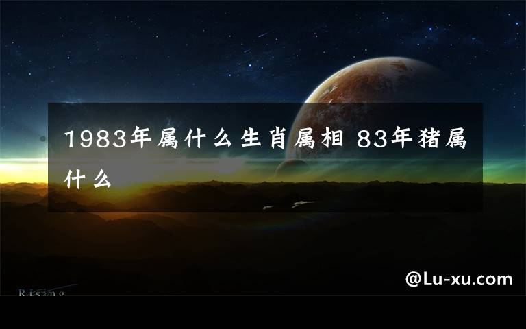 1983年屬什么生肖屬相 83年豬屬什么