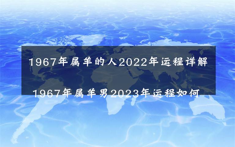 1967年屬羊的人2022年運(yùn)程詳解 1967年屬羊男2023年運(yùn)程如何呢