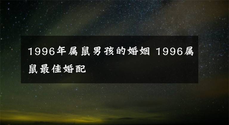 1996年屬鼠男孩的婚姻 1996屬鼠最佳婚配