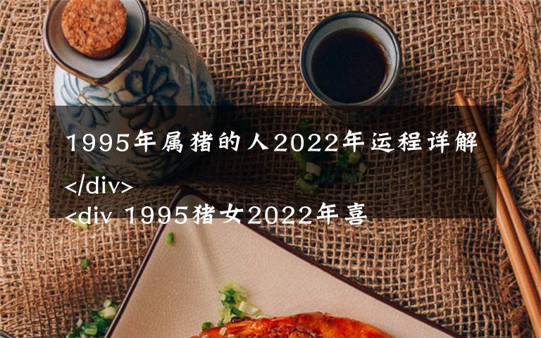 1995年屬豬的人2022年運(yùn)程詳解
 1995豬女2022年喜事