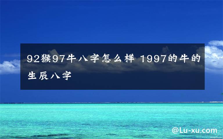 92猴97牛八字怎么樣 1997的牛的生辰八字