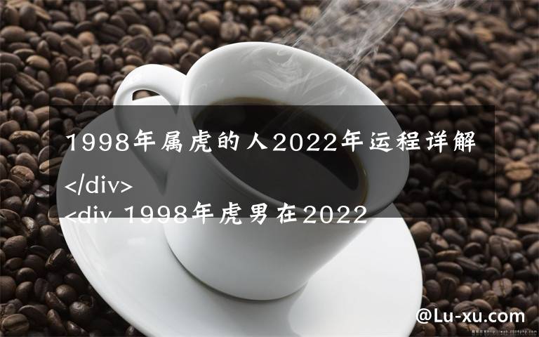 1998年屬虎的人2022年運程詳解 1998年虎男在2022年事業(yè)運勢