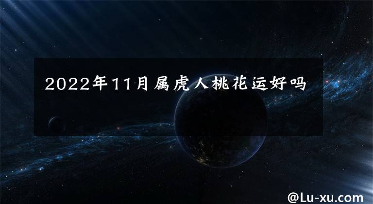 2022年11月屬虎人桃花運(yùn)好嗎