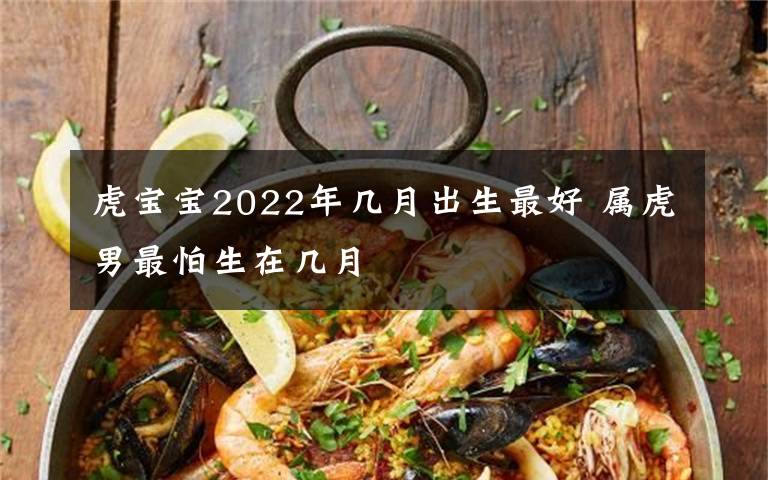 虎寶寶2022年幾月出生最好 屬虎男最怕生在幾月