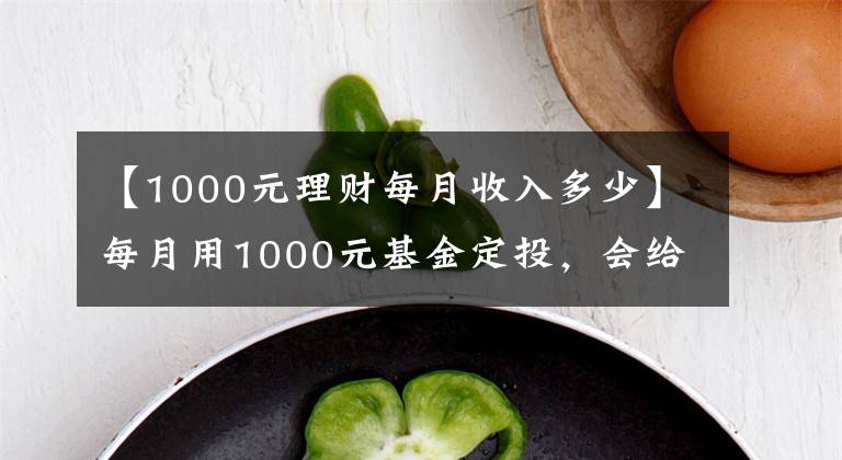 【1000元理財每月收入多少】每月用1000元基金定投，會給你帶來什么樣的變化？