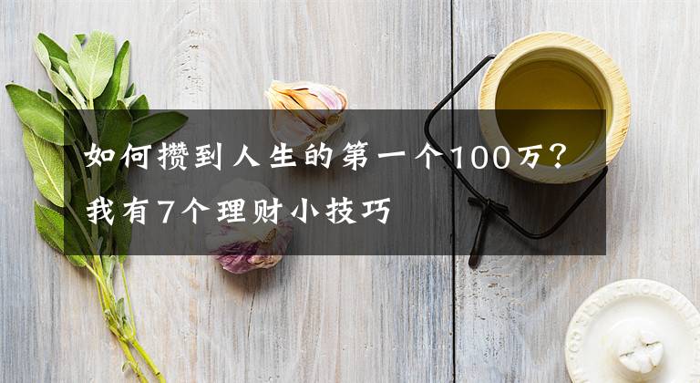 如何攢到人生的第一個(gè)100萬？我有7個(gè)理財(cái)小技巧