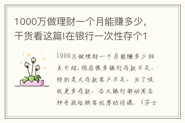 1000萬(wàn)做理財(cái)一個(gè)月能賺多少，干貨看這篇!在銀行一次性存?zhèn)€1000萬(wàn)，銀行會(huì)給什么待遇？