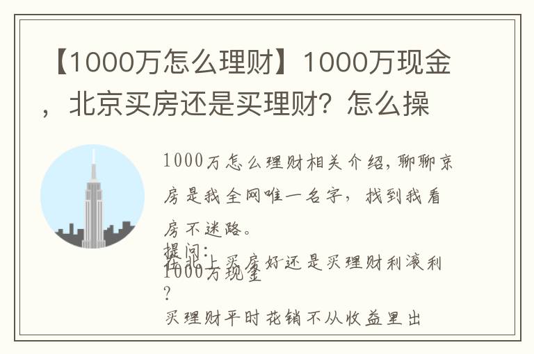 【1000萬(wàn)怎么理財(cái)】1000萬(wàn)現(xiàn)金，北京買(mǎi)房還是買(mǎi)理財(cái)？怎么操作才能不虧錢(qián)？