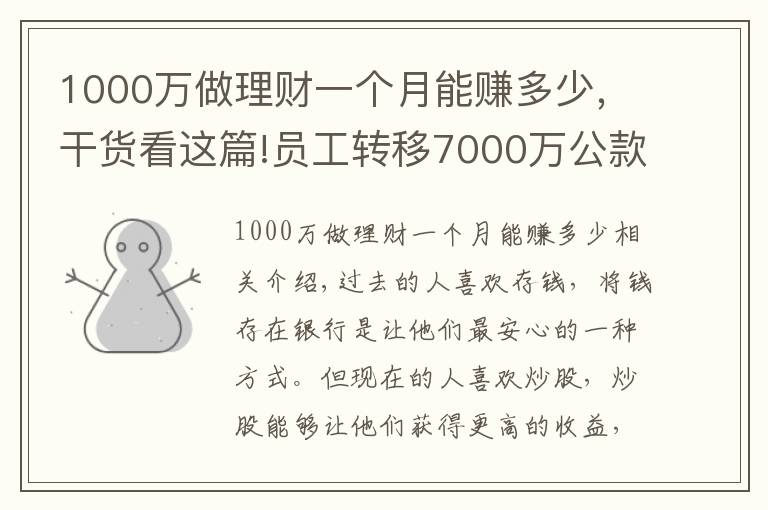 1000萬做理財(cái)一個月能賺多少，干貨看這篇!員工轉(zhuǎn)移7000萬公款，理財(cái)后虧了1000多萬，買房卻賺了50%