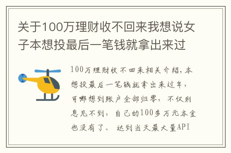 關(guān)于100萬理財(cái)收不回來我想說女子本想投最后一筆錢就拿出來過年，結(jié)果100多萬本金沒了！警方緊急提醒