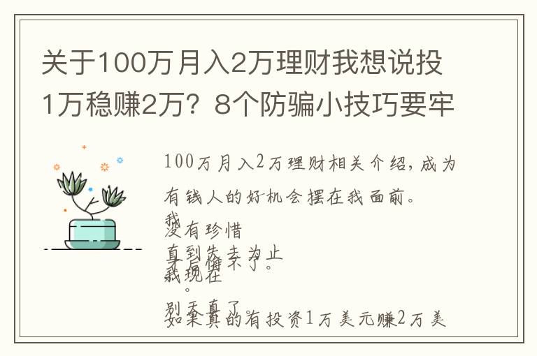 關(guān)于100萬(wàn)月入2萬(wàn)理財(cái)我想說(shuō)投1萬(wàn)穩(wěn)賺2萬(wàn)？8個(gè)防騙小技巧要牢記